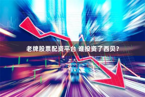 老牌股票配资平台 谁投资了西贝？